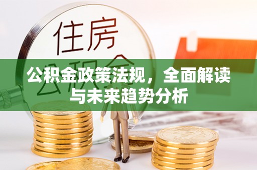固阳公积金政策法规，全面解读与未来趋势分析