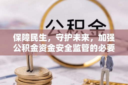 固阳保障民生，守护未来，加强公积金资金安全监管的必要性与实践