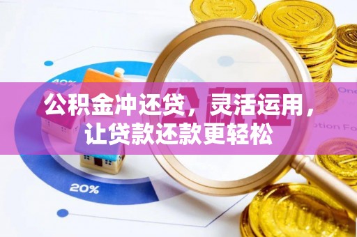 固阳公积金冲还贷，灵活运用，让贷款还款更轻松