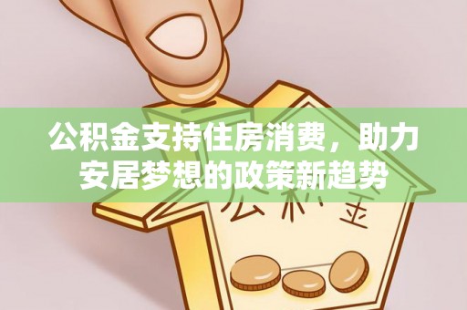 固阳公积金支持住房消费，助力安居梦想的政策新趋势