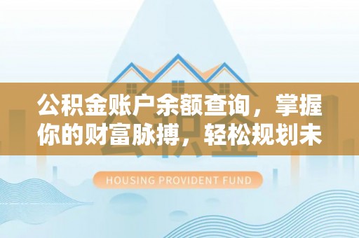 固阳公积金账户余额查询，掌握你的财富脉搏，轻松规划未来