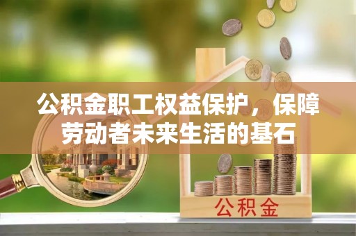 固阳公积金职工权益保护，保障劳动者未来生活的基石