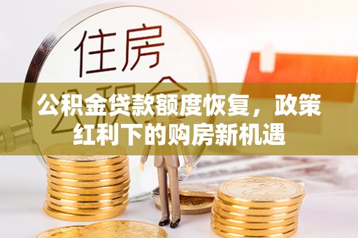 固阳公积金贷款额度恢复，政策红利下的购房新机遇