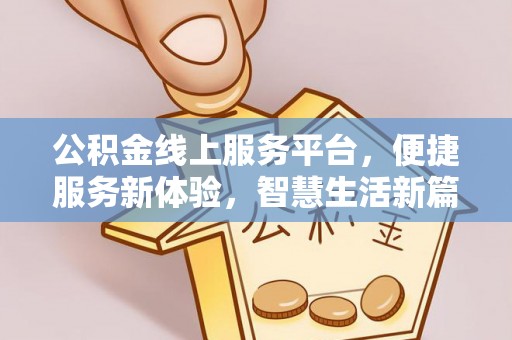 固阳公积金线上服务平台，便捷服务新体验，智慧生活新篇章
