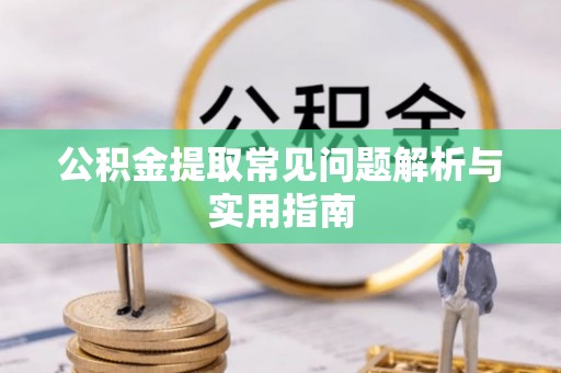 固阳公积金提取常见问题解析与实用指南