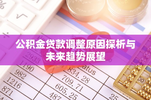 固阳公积金贷款调整原因探析与未来趋势展望