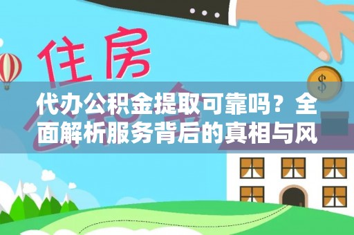 固阳代办公积金提取可靠吗？全面解析服务背后的真相与风险