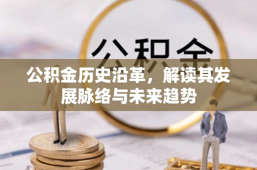 固阳公积金历史沿革，解读其发展脉络与未来趋势
