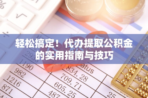 固阳轻松搞定！代办提取公积金的实用指南与技巧