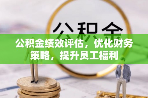 固阳公积金绩效评估，优化财务策略，提升员工福利