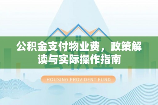 固阳公积金支付物业费，政策解读与实际操作指南