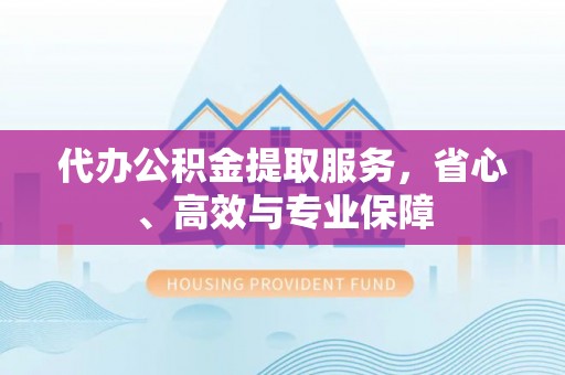 固阳代办公积金提取服务，省心、高效与专业保障