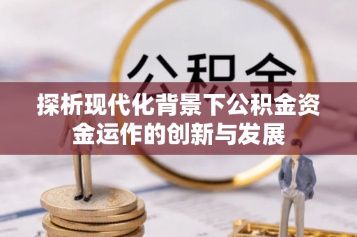 固阳探析现代化背景下公积金资金运作的创新与发展