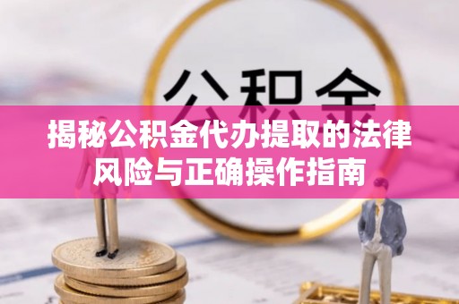 固阳揭秘公积金代办提取的法律风险与正确操作指南