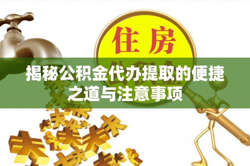 固阳揭秘公积金代办提取的便捷之道与注意事项