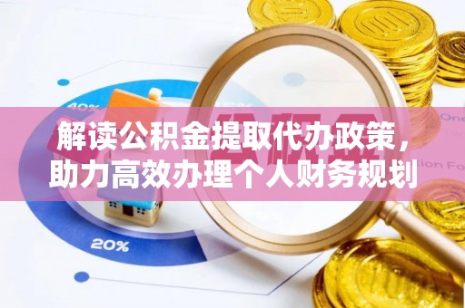 固阳解读公积金提取代办政策，助力高效办理个人财务规划