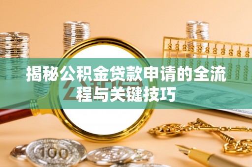 固阳揭秘公积金贷款申请的全流程与关键技巧
