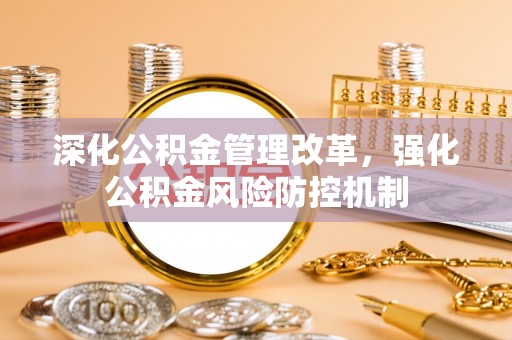 固阳深化公积金管理改革，强化公积金风险防控机制
