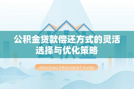 固阳公积金贷款偿还方式的灵活选择与优化策略