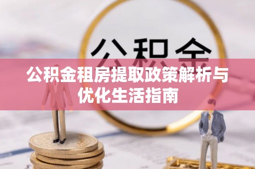 固阳公积金租房提取政策解析与优化生活指南