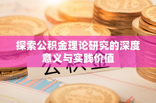 固阳探索公积金理论研究的深度意义与实践价值