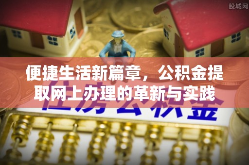 固阳便捷生活新篇章，公积金提取网上办理的革新与实践