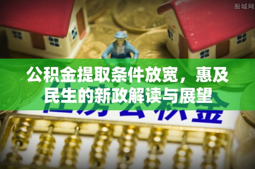 固阳公积金提取条件放宽，惠及民生的新政解读与展望