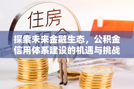 固阳探索未来金融生态，公积金信用体系建设的机遇与挑战