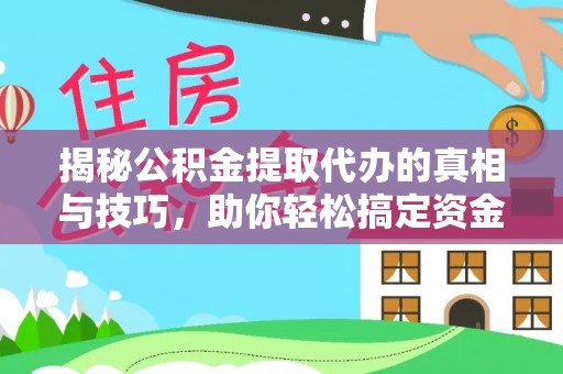 固阳揭秘公积金提取代办的真相与技巧，助你轻松搞定资金流动问题