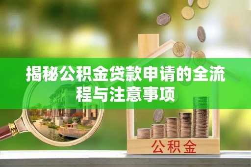 固阳揭秘公积金贷款申请的全流程与注意事项