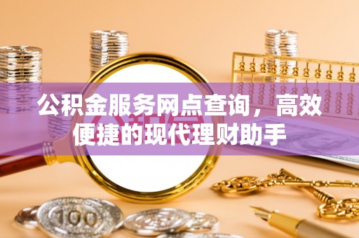 固阳公积金服务网点查询，高效便捷的现代理财助手