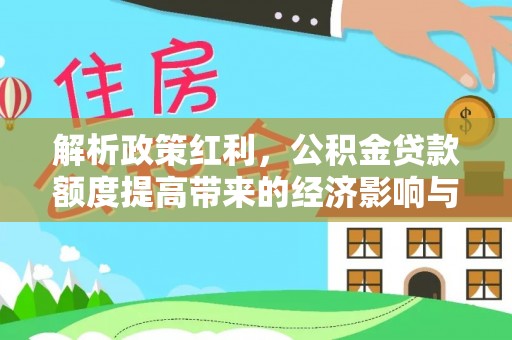 固阳解析政策红利，公积金贷款额度提高带来的经济影响与生活改变