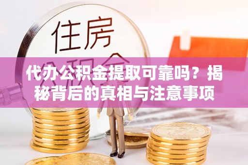 固阳代办公积金提取可靠吗？揭秘背后的真相与注意事项