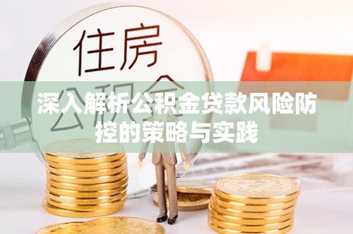 固阳深入解析公积金贷款风险防控的策略与实践