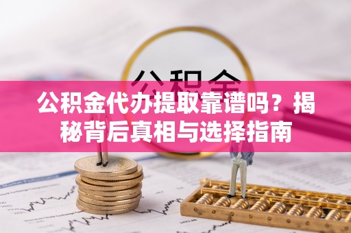 固阳公积金代办提取靠谱吗？揭秘背后真相与选择指南