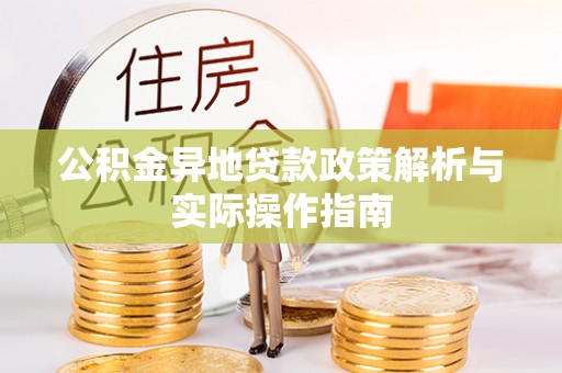 固阳公积金异地贷款政策解析与实际操作指南