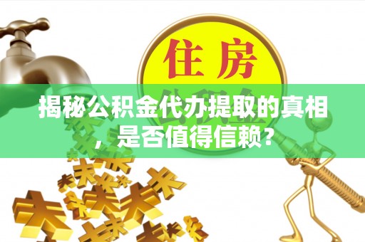 固阳揭秘公积金代办提取的真相，是否值得信赖？