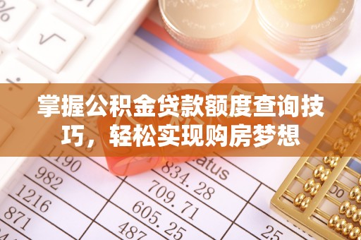 固阳掌握公积金贷款额度查询技巧，轻松实现购房梦想