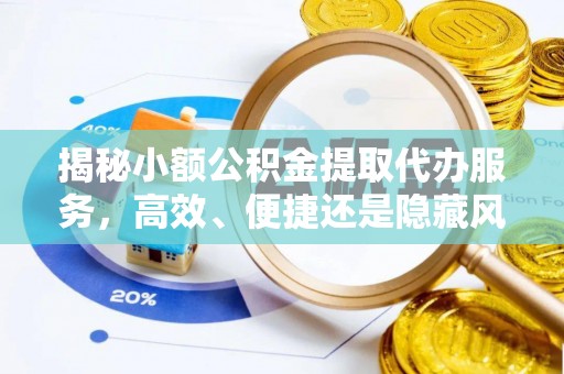 固阳揭秘小额公积金提取代办服务，高效、便捷还是隐藏风险？