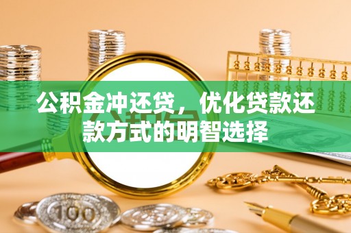 固阳公积金冲还贷，优化贷款还款方式的明智选择