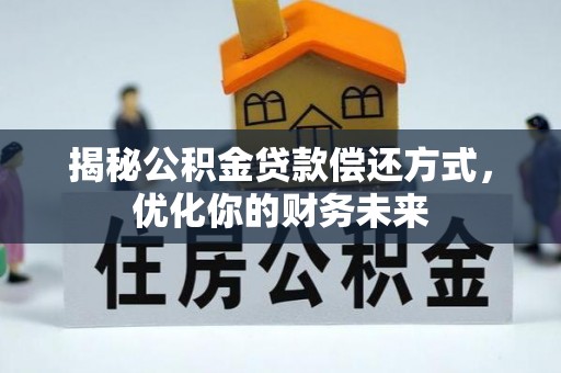固阳揭秘公积金贷款偿还方式，优化你的财务未来