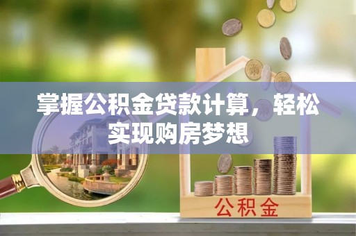 固阳掌握公积金贷款计算，轻松实现购房梦想