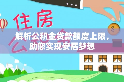 固阳解析公积金贷款额度上限，助您实现安居梦想