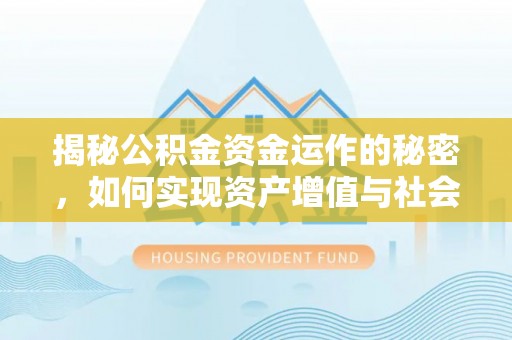 固阳揭秘公积金资金运作的秘密，如何实现资产增值与社会福利双赢？