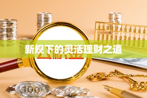 固阳新规下的灵活理财之道