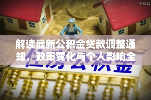 固阳解读最新公积金贷款调整通知，政策变化与个人影响全解析