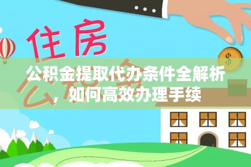 固阳公积金提取代办条件全解析，如何高效办理手续