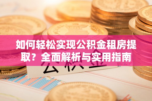 固阳如何轻松实现公积金租房提取？全面解析与实用指南