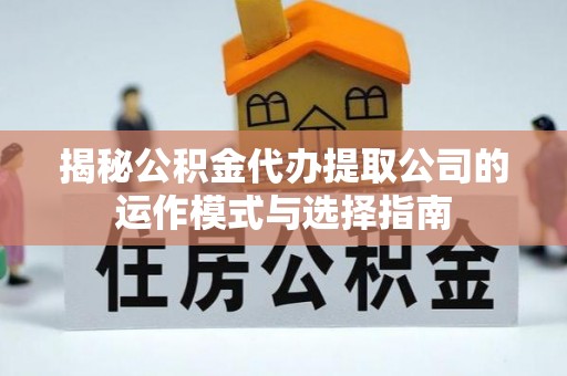 固阳揭秘公积金代办提取公司的运作模式与选择指南