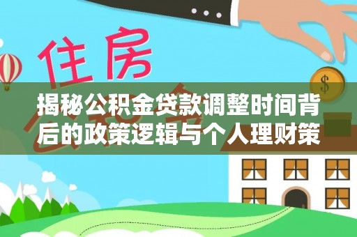 固阳揭秘公积金贷款调整时间背后的政策逻辑与个人理财策略